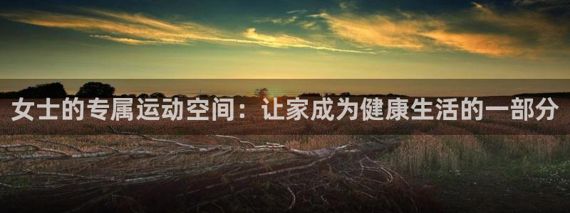 fb体育平台注册流程视频：女士的专属运动空间：让家成