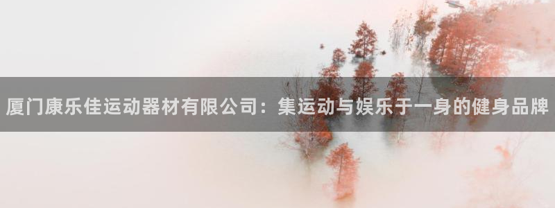 fb体育娱乐平台：厦门康乐佳运动器材有限公司：集运动