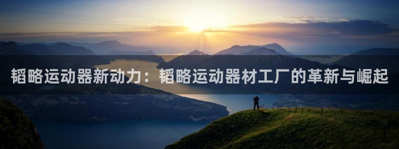 fb体育代理：韬略运动器新动力：韬略运动器材工厂的革新与崛起