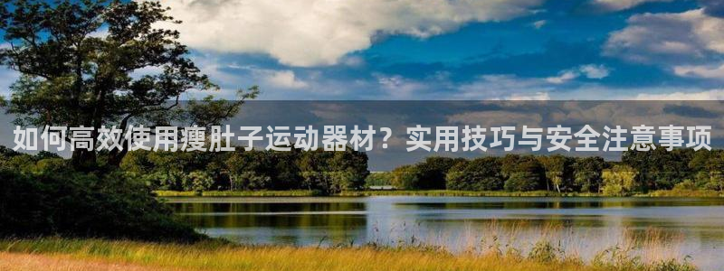 fb体育神州：如何高效使用瘦肚子运动器材？实用技巧与