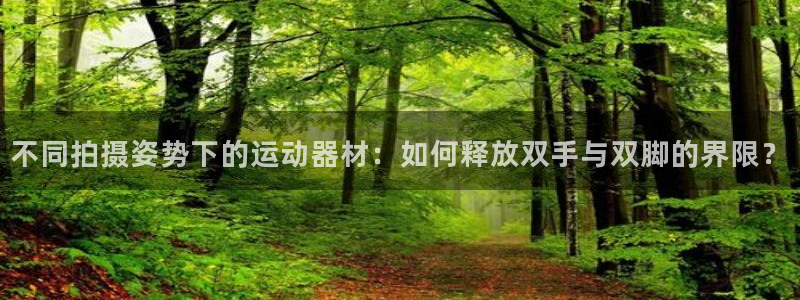 fb体育娱乐首页网站大全：不同拍摄姿势下的运动器材：如何释放