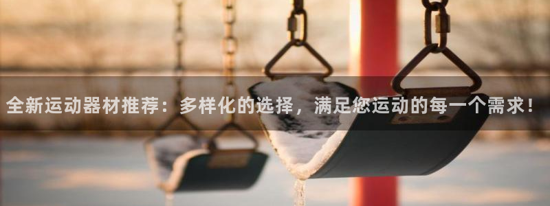 fb体育招商：全新运动器材推荐：多样化的选择，满足您运动的每