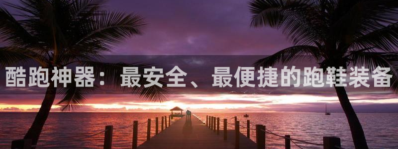 fb体育招商电话号码是多少啊：酷跑神器：最安全、最便捷的跑鞋