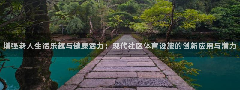 fb体育开户：增强老人生活乐趣与健康活力：现代社区体育设施的